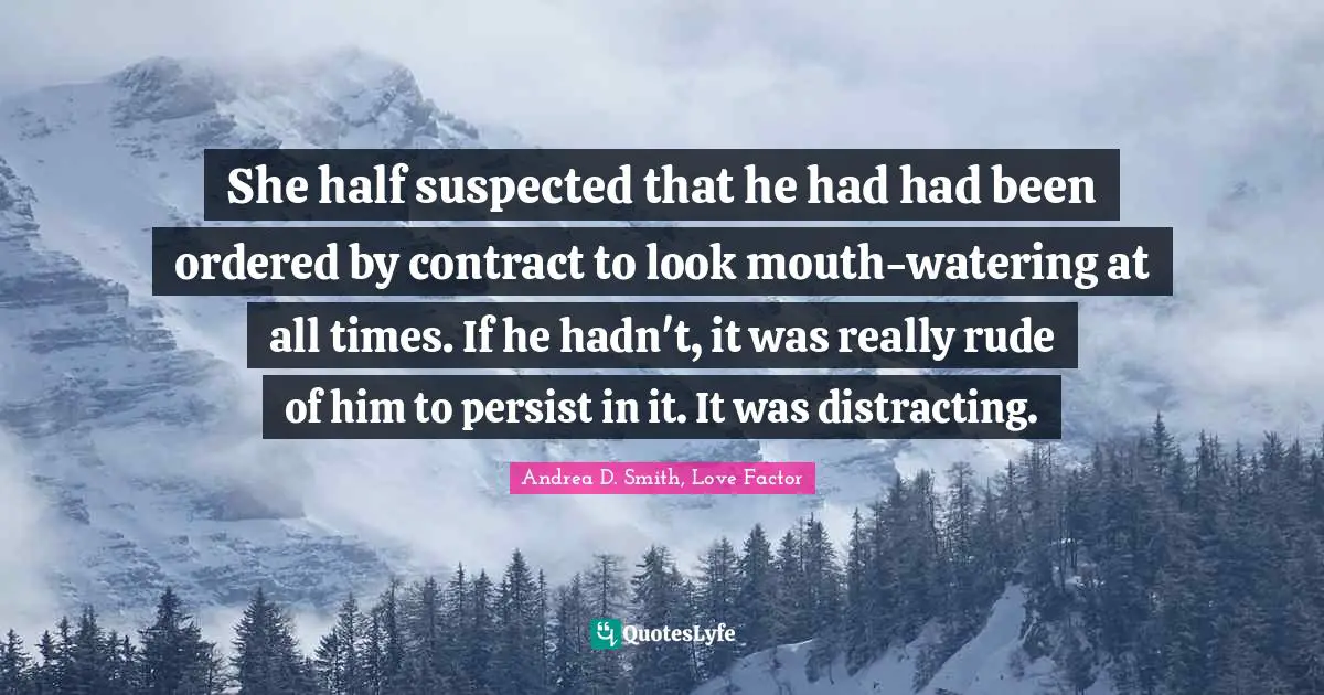 She half suspected that he had had been ordered by contract to look mouth-watering at all times. If he hadn't, it was really rude of him to persist in it. It was distracting.