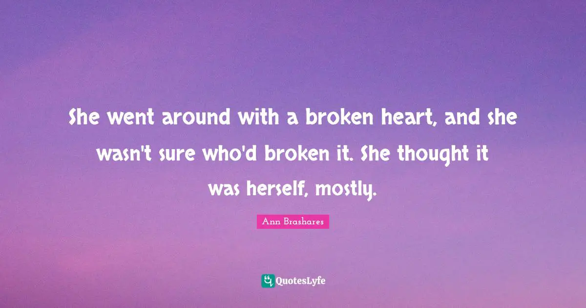 She went around with a broken heart, and she wasn't sure who'd broken it. She thought it was herself, mostly.