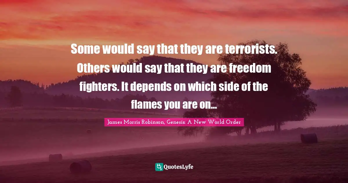 Some would say that they are terrorists. Others would say that they are freedom fighters. It depends on which side of the flames you are on...