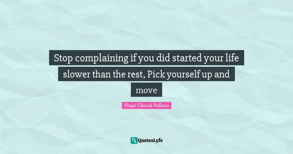 Stop complaining if you did started your life slower than the rest, Pick yourself up and move