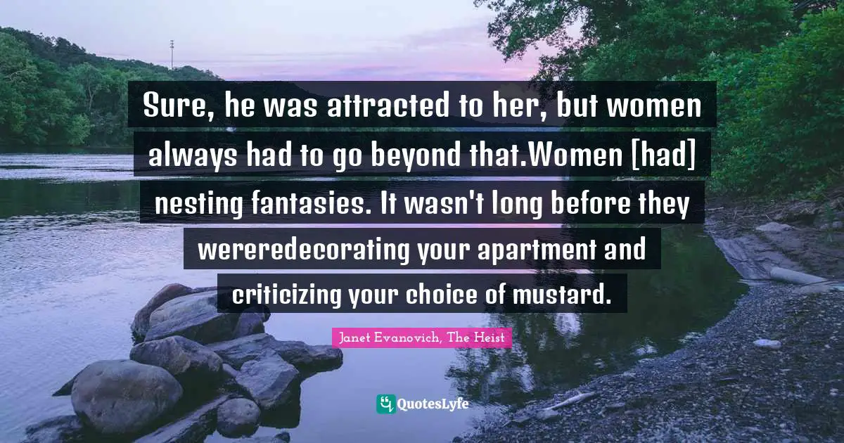 Janet Quotes: "Sure, he was attracted to her, but women always had to go beyond that.Women [had] nesting fantasies. It wasn't long before they wereredecorating your apartment and criticizing your choice of mustard."