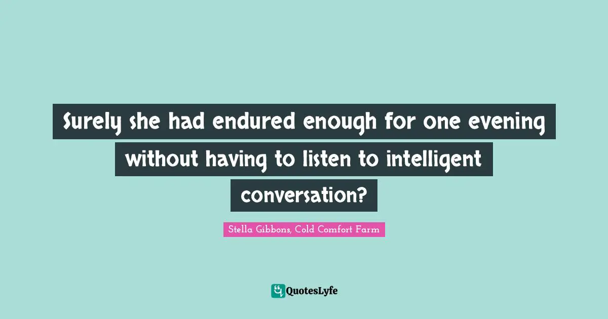 Surely she had endured enough for one evening without having to listen to intelligent conversation?
