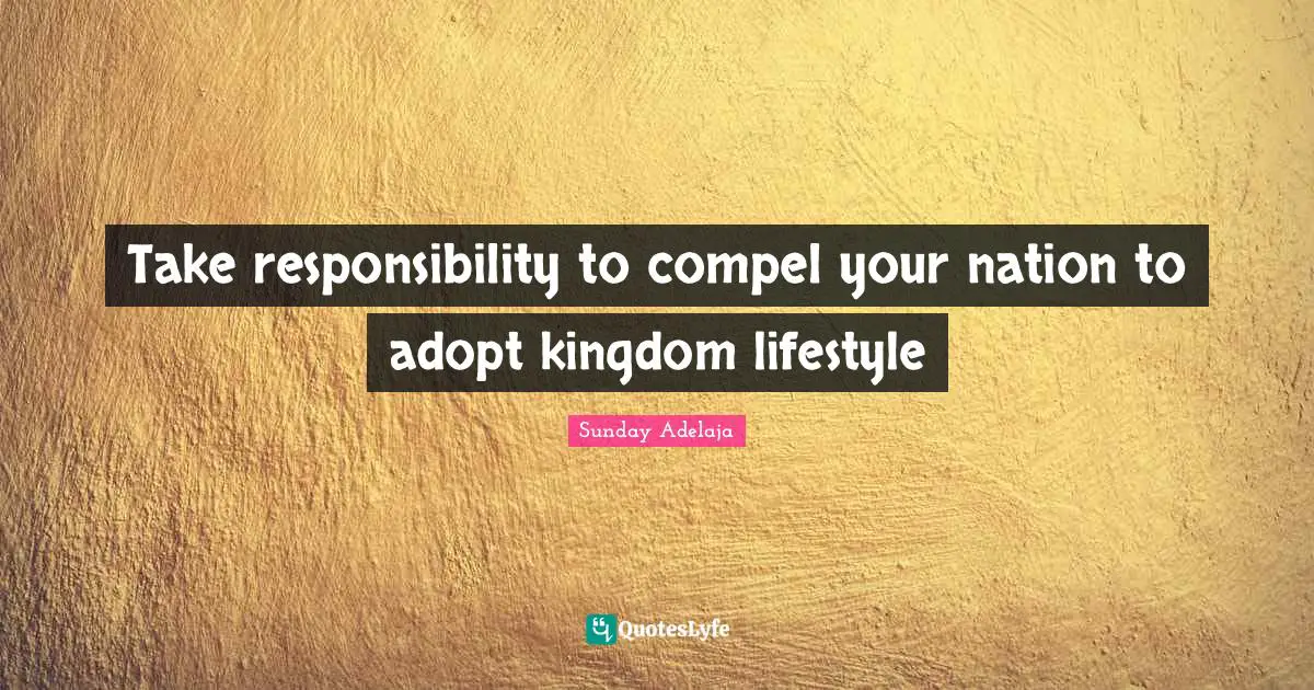Take responsibility to compel your nation to adopt kingdom lifestyle