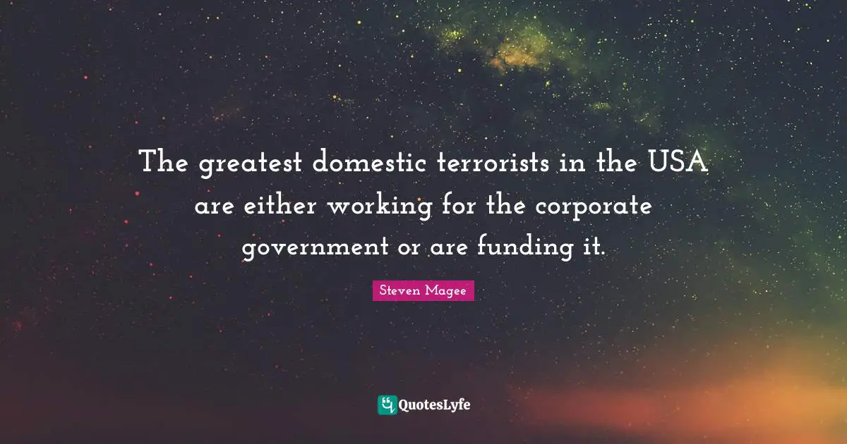 The greatest domestic terrorists in the USA are either working for the corporate government or are funding it.
