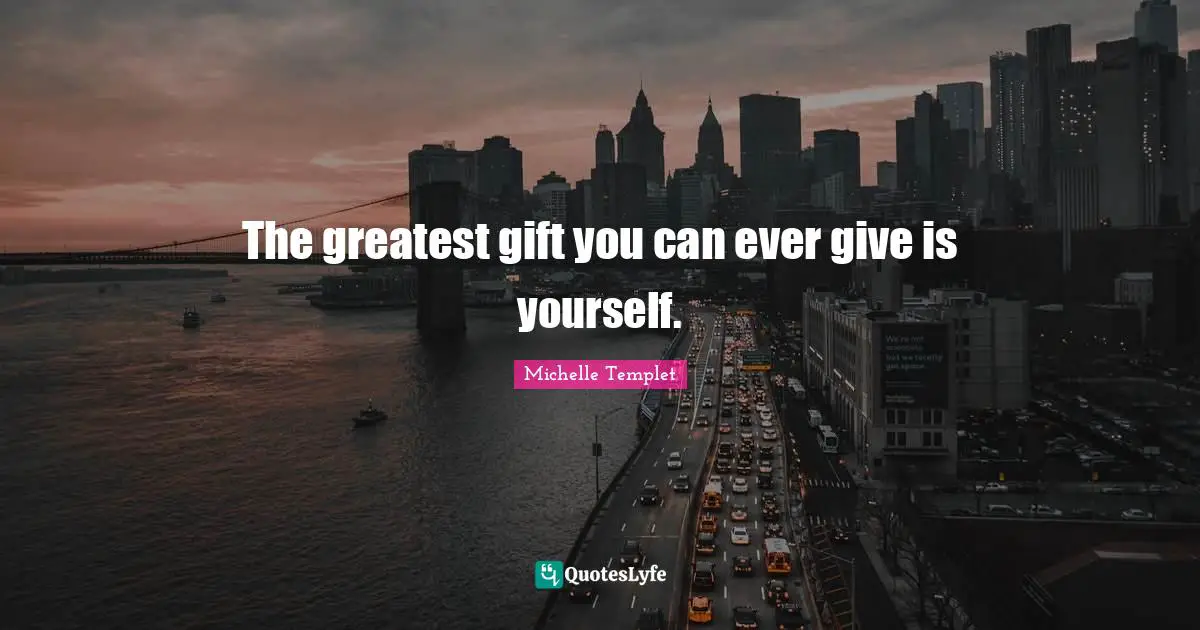 Michelle Templet Quotes: "The greatest gift you can ever give is yourself."