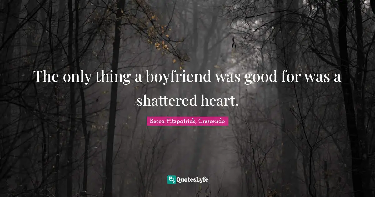 The only thing a boyfriend was good for was a shattered heart.