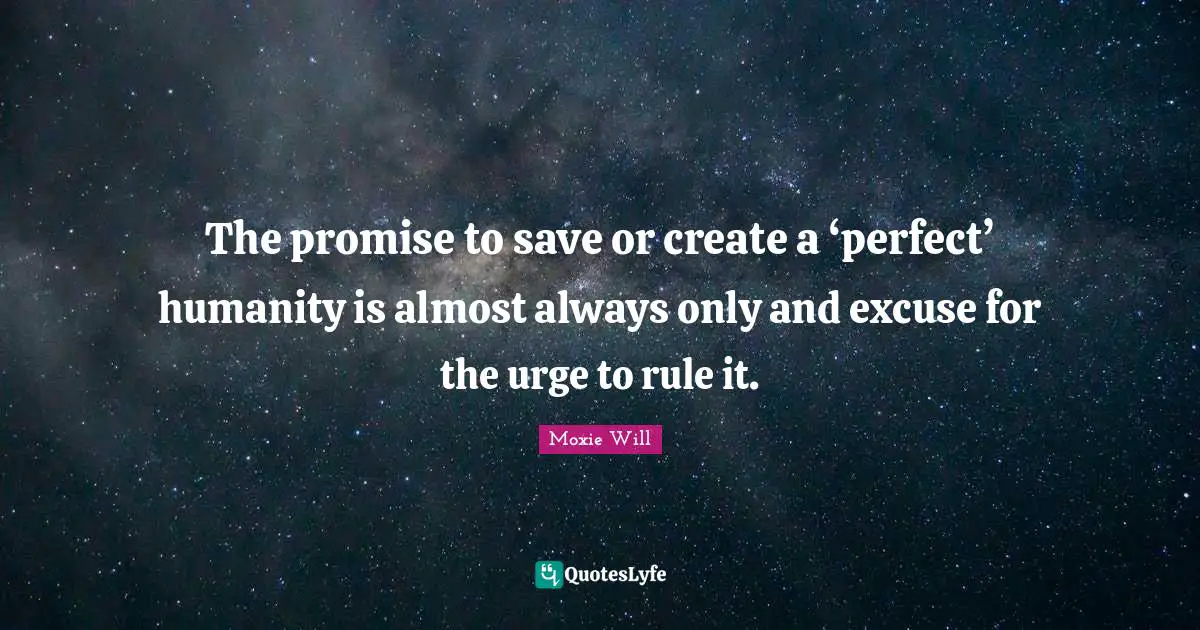The promise to save or create a ‘perfect’ humanity is almost always only and excuse for the urge to rule it.