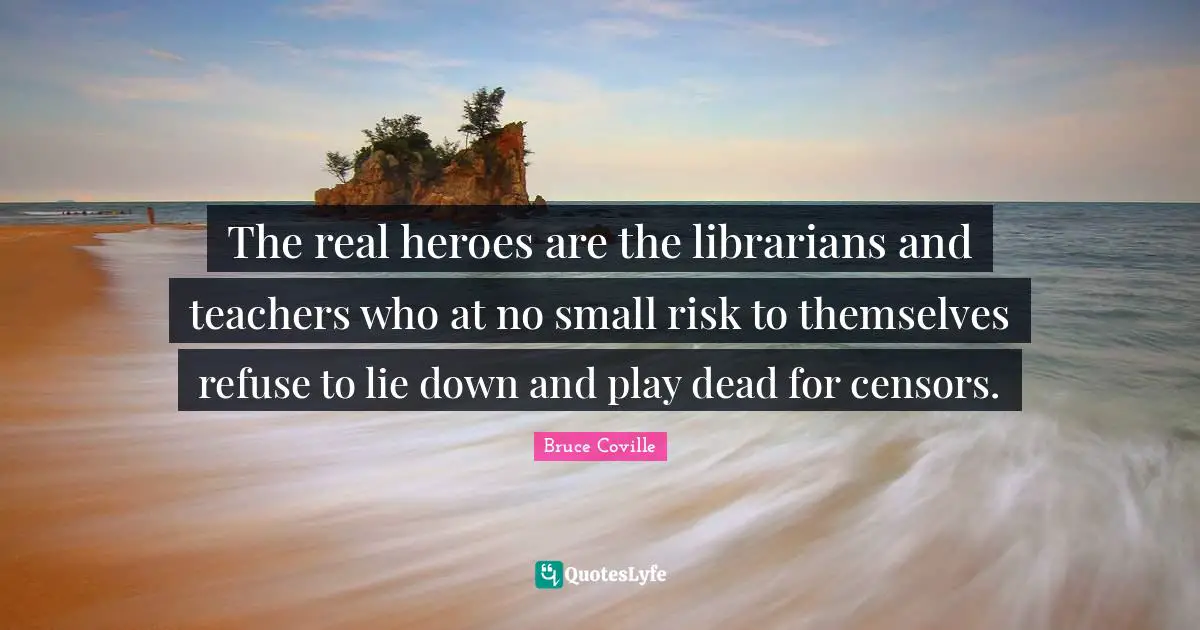 The real heroes are the librarians and teachers who at no small risk to themselves refuse to lie down and play dead for censors.