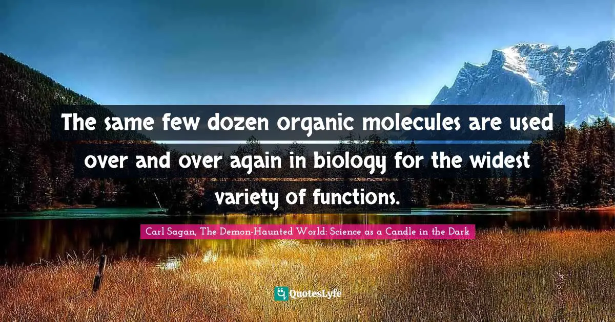 Carl Sagan, The Demon-Haunted World: Science As A Candle In The Dark Quotes: "The same few dozen organic molecules are used over and over again in biology for the widest variety of functions."