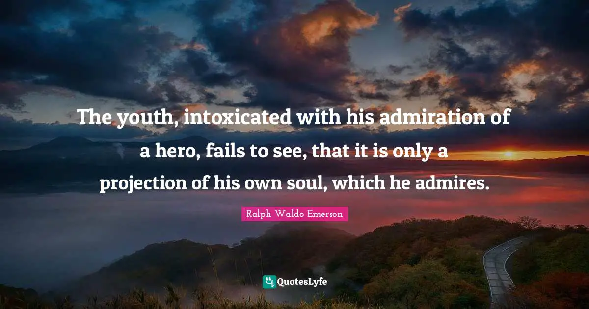 Heroes Quotes: "The youth, intoxicated with his admiration of a hero, fails to see, that it is only a projection of his own soul, which he admires."