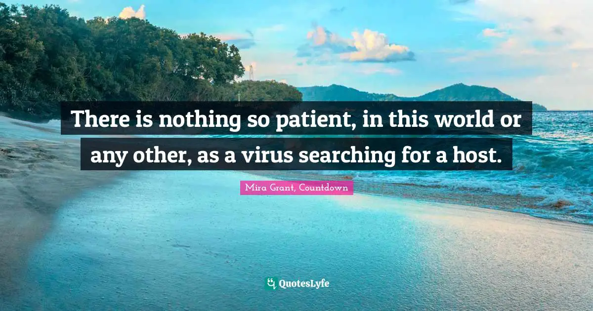 There is nothing so patient, in this world or any other, as a virus searching for a host.