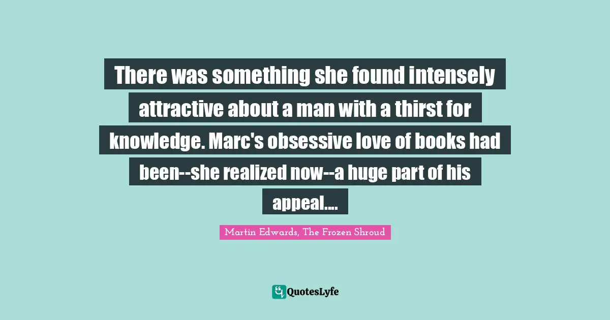 There was something she found intensely attractive about a man with a thirst for knowledge. Marc's obsessive love of books had been--she realized now--a huge part of his appeal....