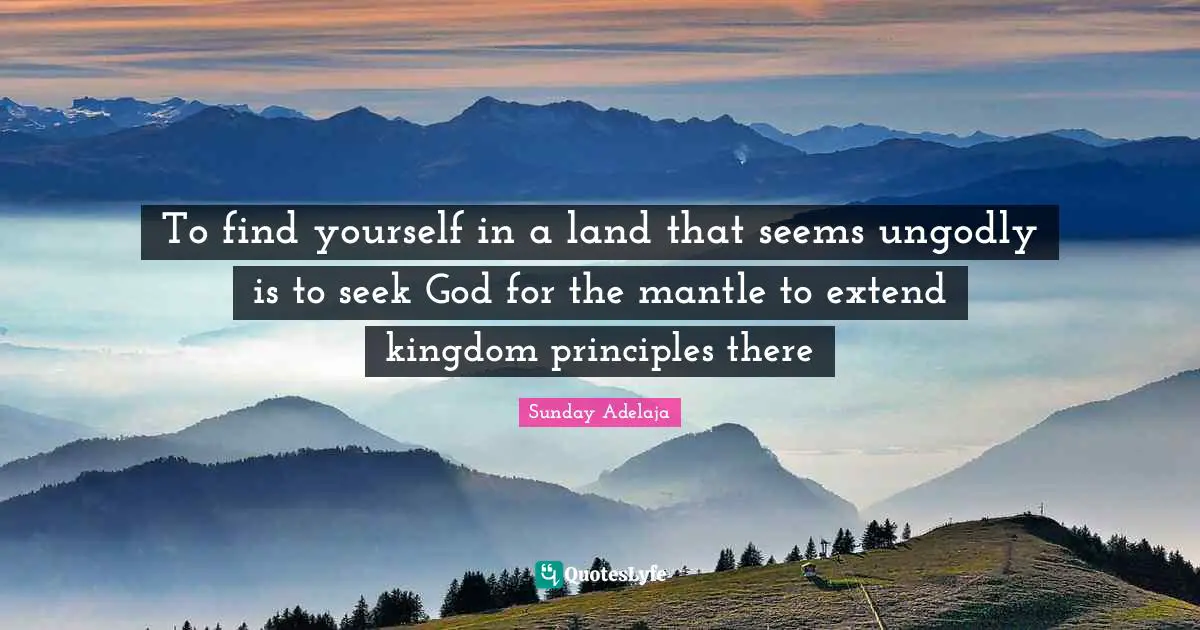 To find yourself in a land that seems ungodly is to seek God for the mantle to extend kingdom principles there
