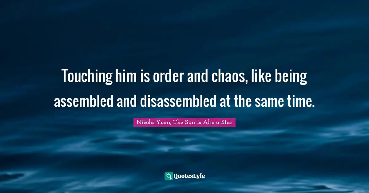 Touching him is order and chaos, like being assembled and disassembled at the same time.