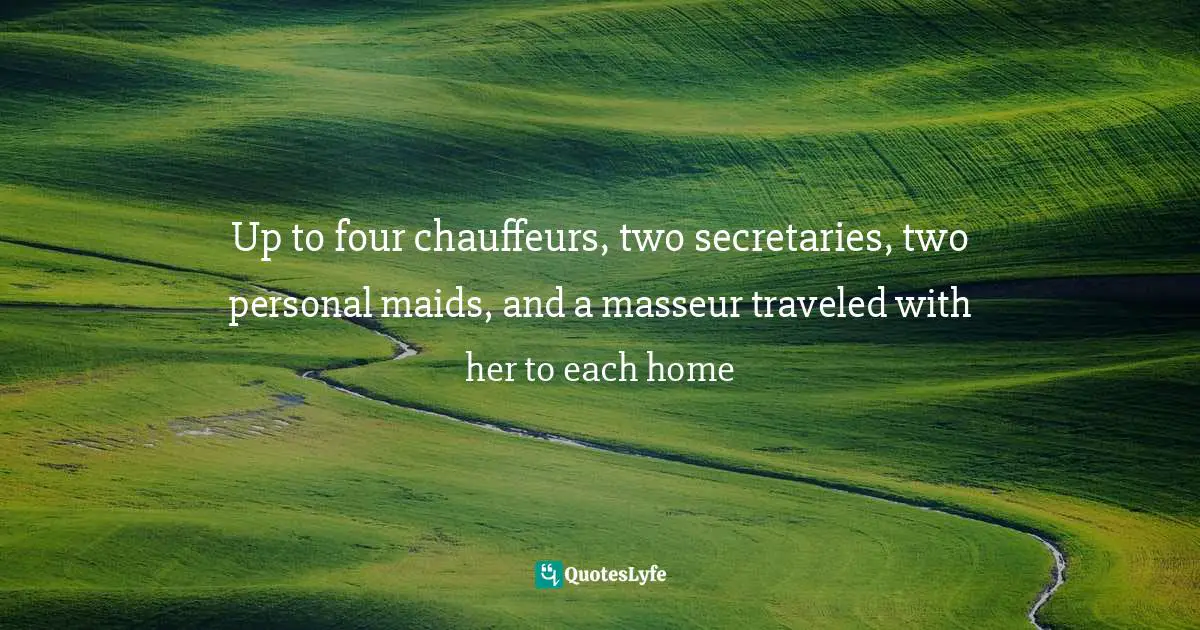 Up to four chauffeurs, two secretaries, two personal maids, and a masseur traveled with her to each home