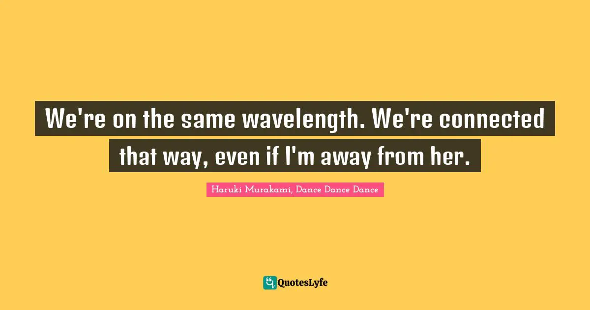 Haruki Murakami, Dance Dance Dance Quotes: "We're on the same wavelength. We're connected that way, even if I'm away from her."