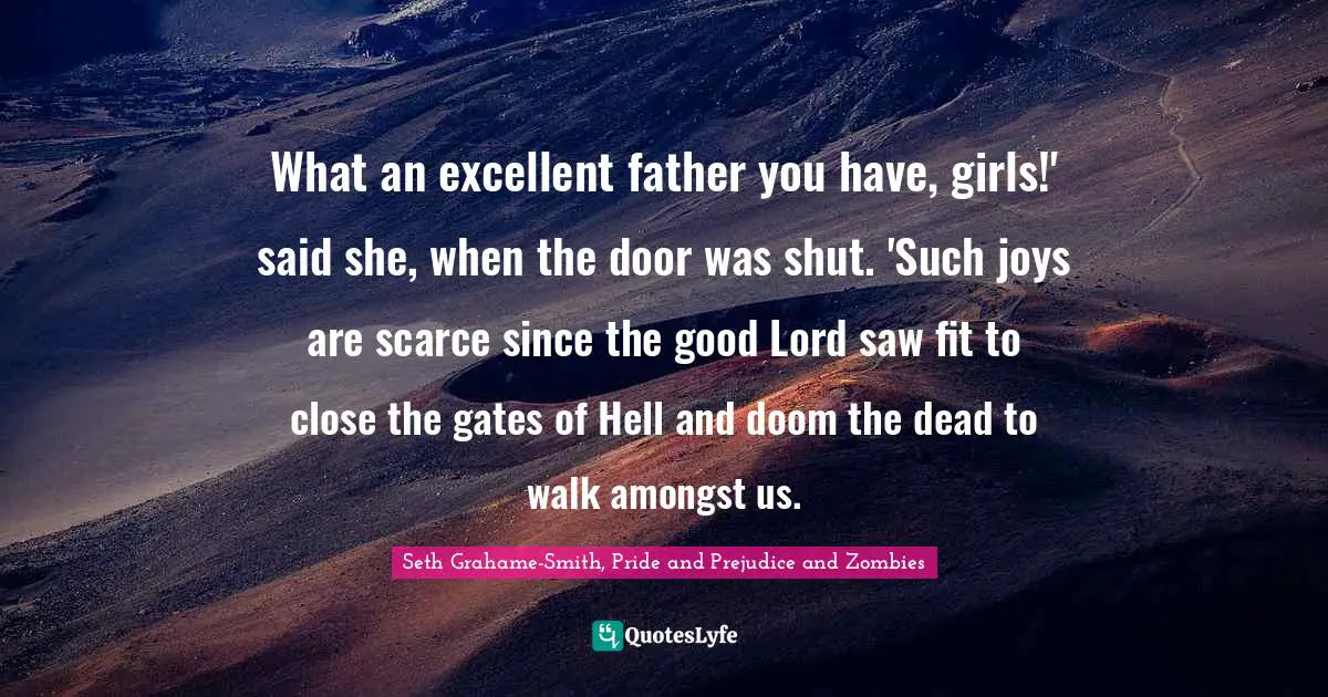 What an excellent father you have, girls!' said she, when the door was shut. 'Such joys are scarce since the good Lord saw fit to close the gates of Hell and doom the dead to walk amongst us.