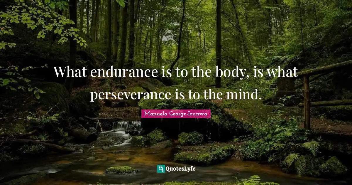 Perseverance Perseverance Quotes: "What endurance is to the body, is what perseverance is to the mind."