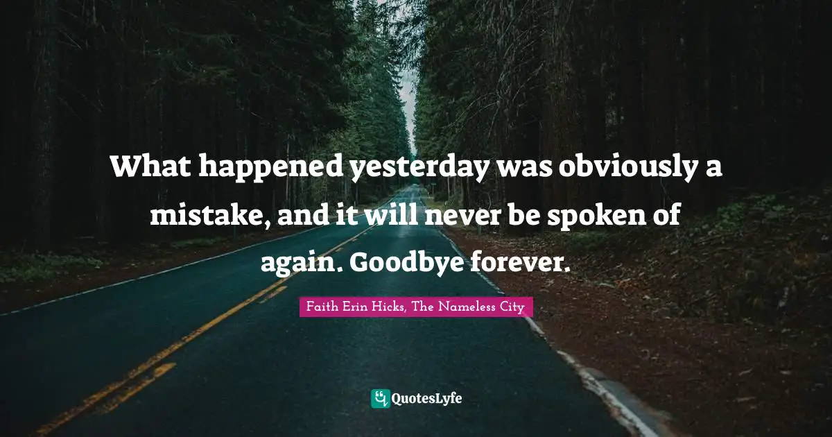 What happened yesterday was obviously a mistake, and it will never be spoken of again. Goodbye forever.