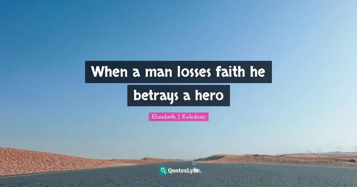When a man losses faith he betrays a hero