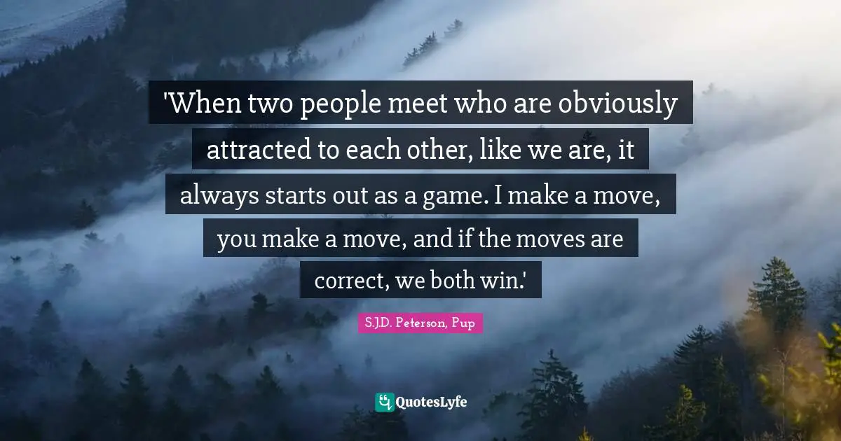 'When two people meet who are obviously attracted to each other, like we are, it always starts out as a game. I make a move, you make a move, and if the moves are correct, we both win.'