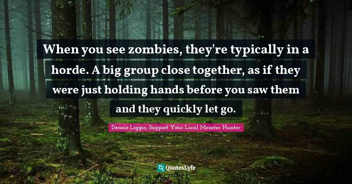When you see zombies, they're typically in a horde. A big group close together, as if they were just holding hands before you saw them and they quickly let go.