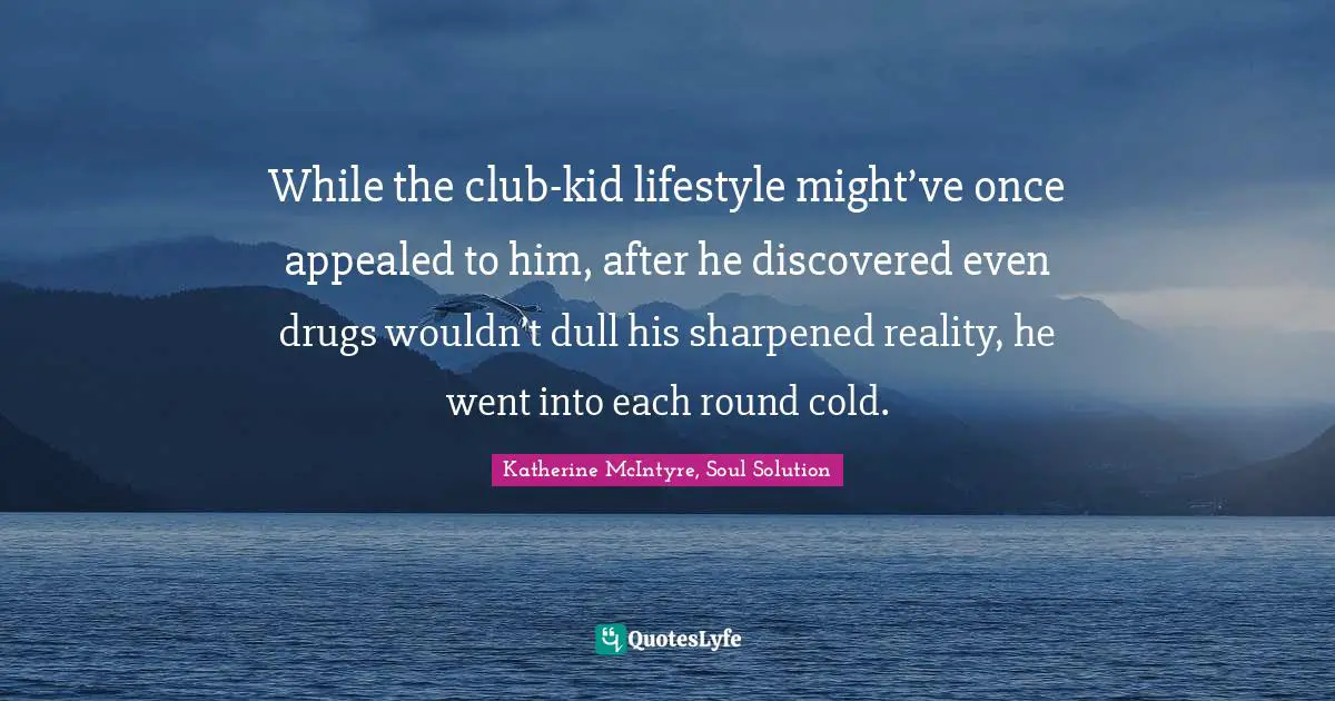 While the club-kid lifestyle might’ve once appealed to him, after he discovered even drugs wouldn’t dull his sharpened reality, he went into each round cold.