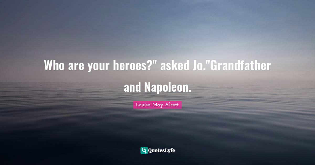 Who are your heroes?" asked Jo."Grandfather and Napoleon.