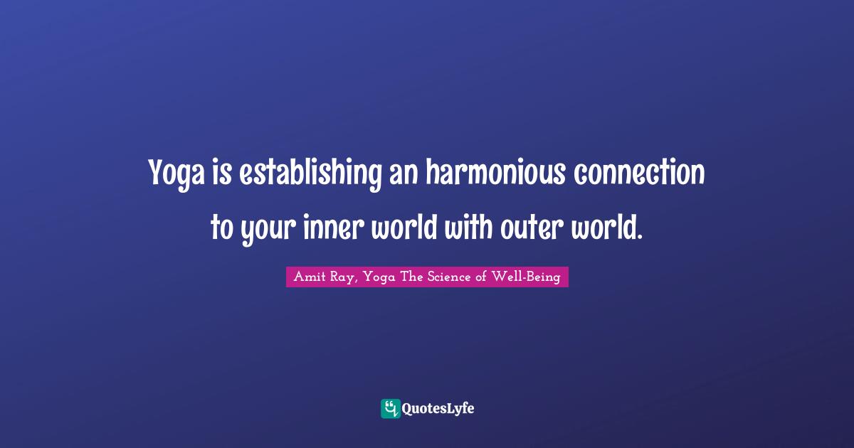 Yoga is establishing an harmonious connection to your inner world with outer world.