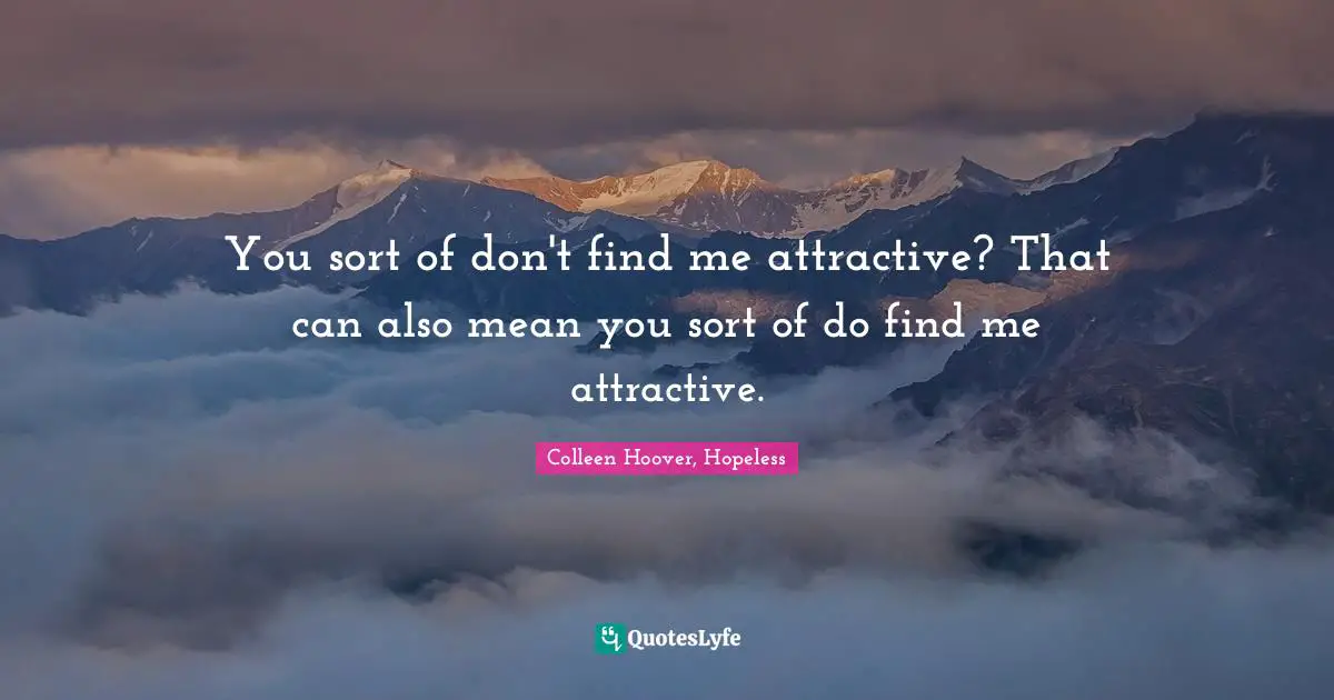 Colleen Hoover, Hopeless Quotes: You sort of don't find me attractive? That can also mean you sort of do find me attractive.