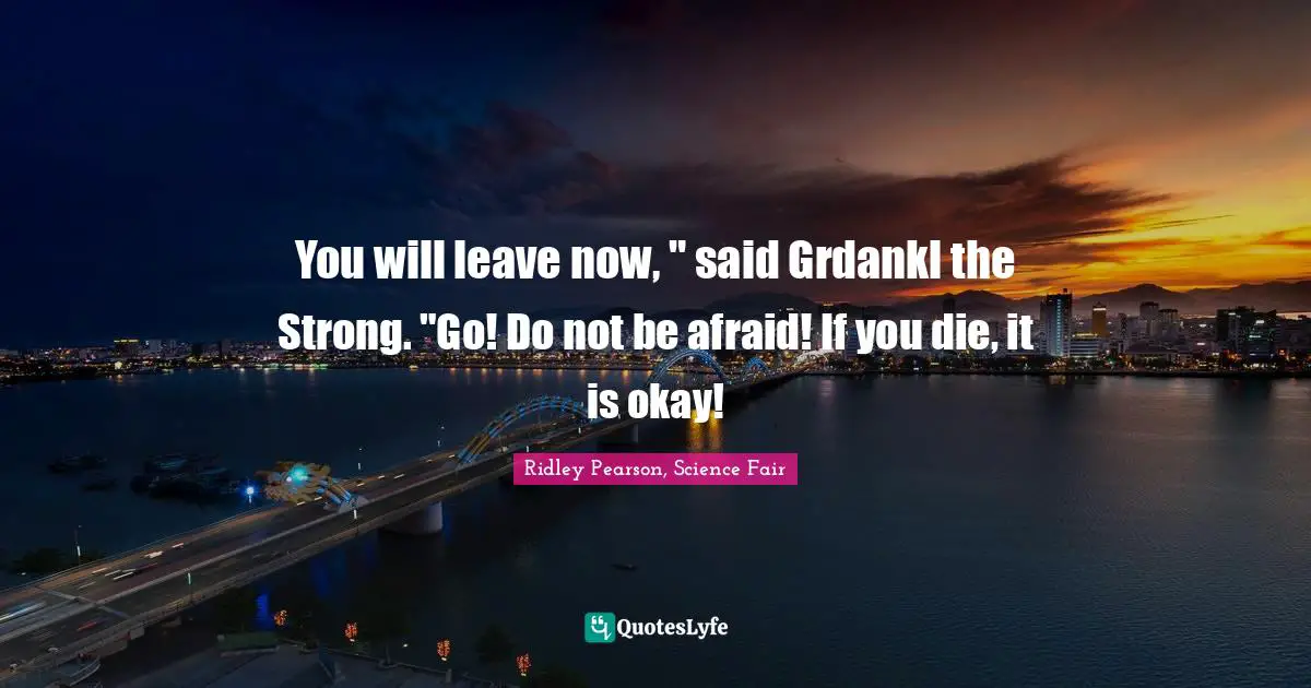 You will leave now, " said Grdankl the Strong. "Go! Do not be afraid! If you die, it is okay!