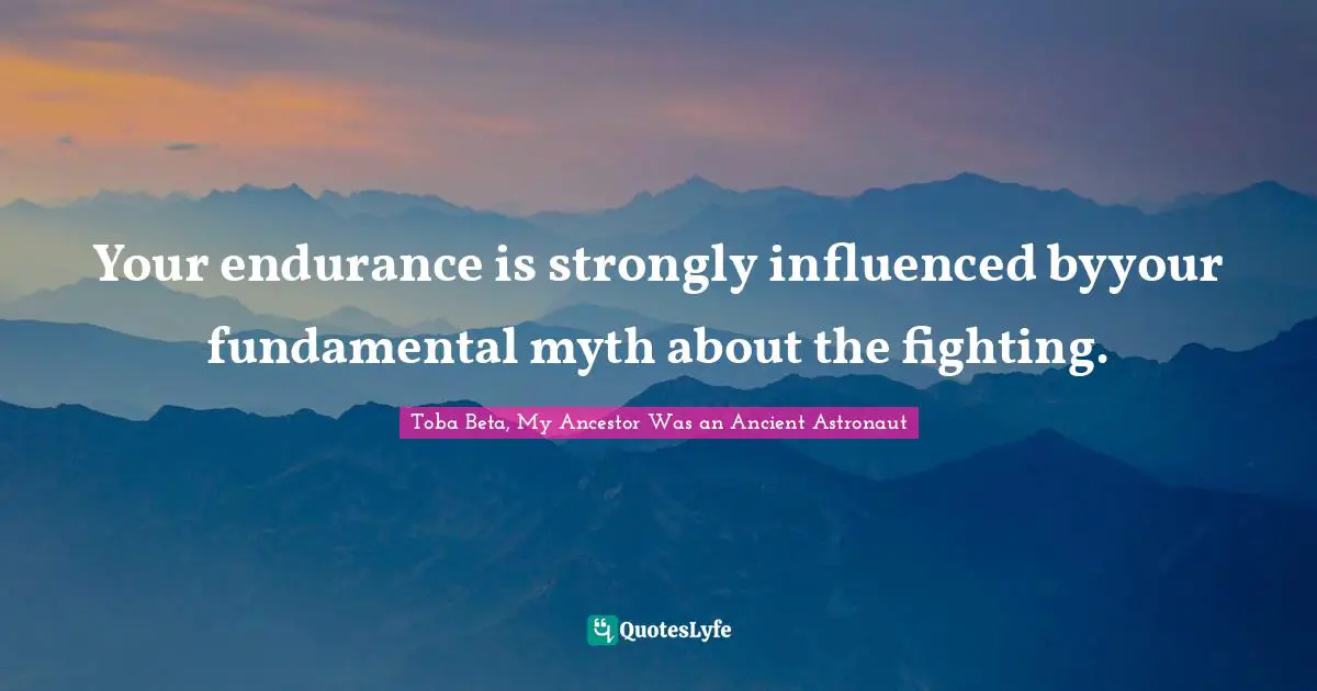Your endurance is strongly influenced byyour fundamental myth about the fighting.