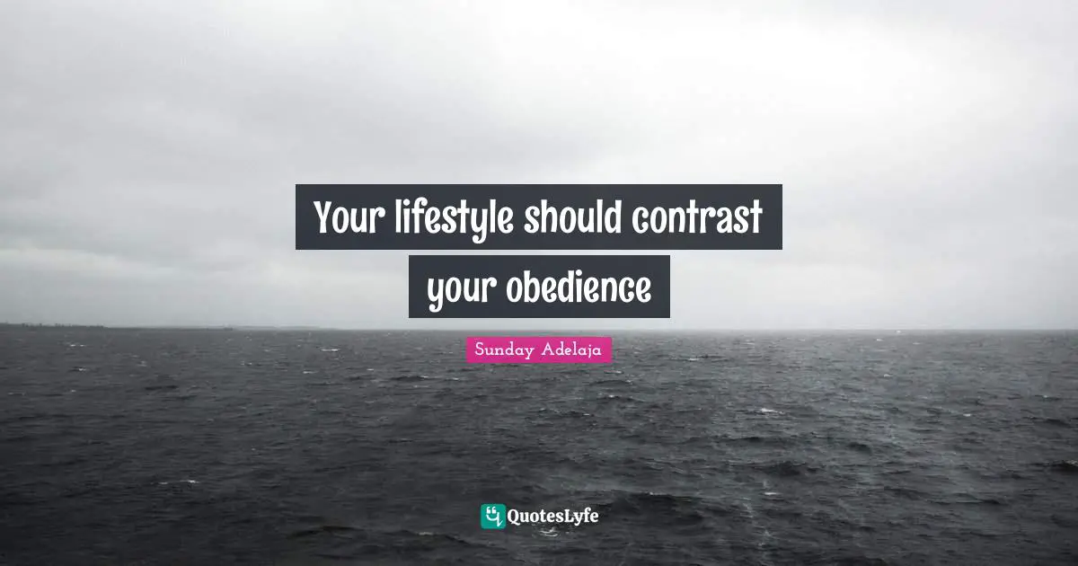 Your lifestyle should contrast your obedience