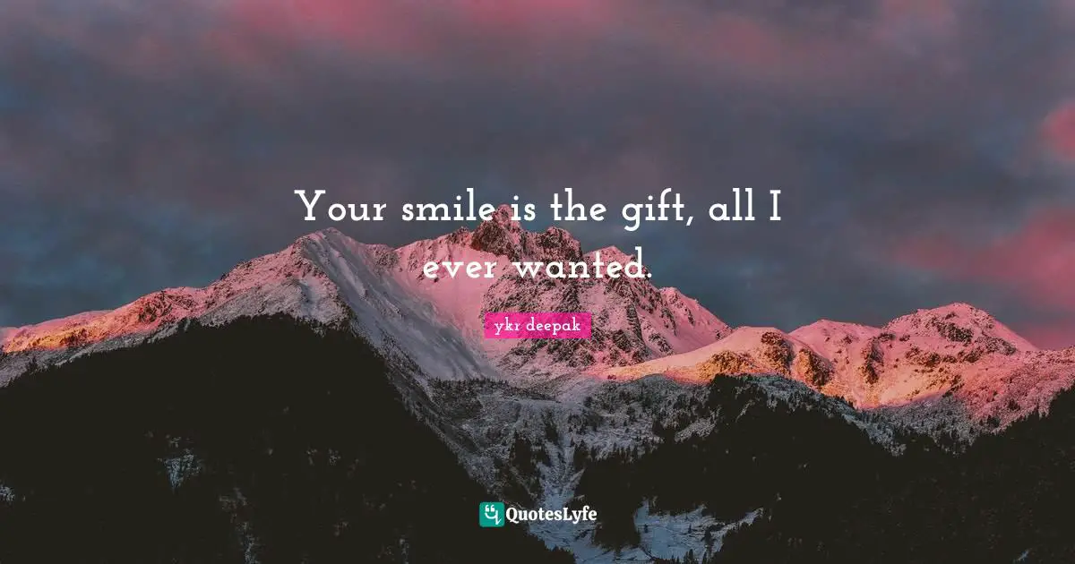 Your smile is the gift, all I ever wanted.