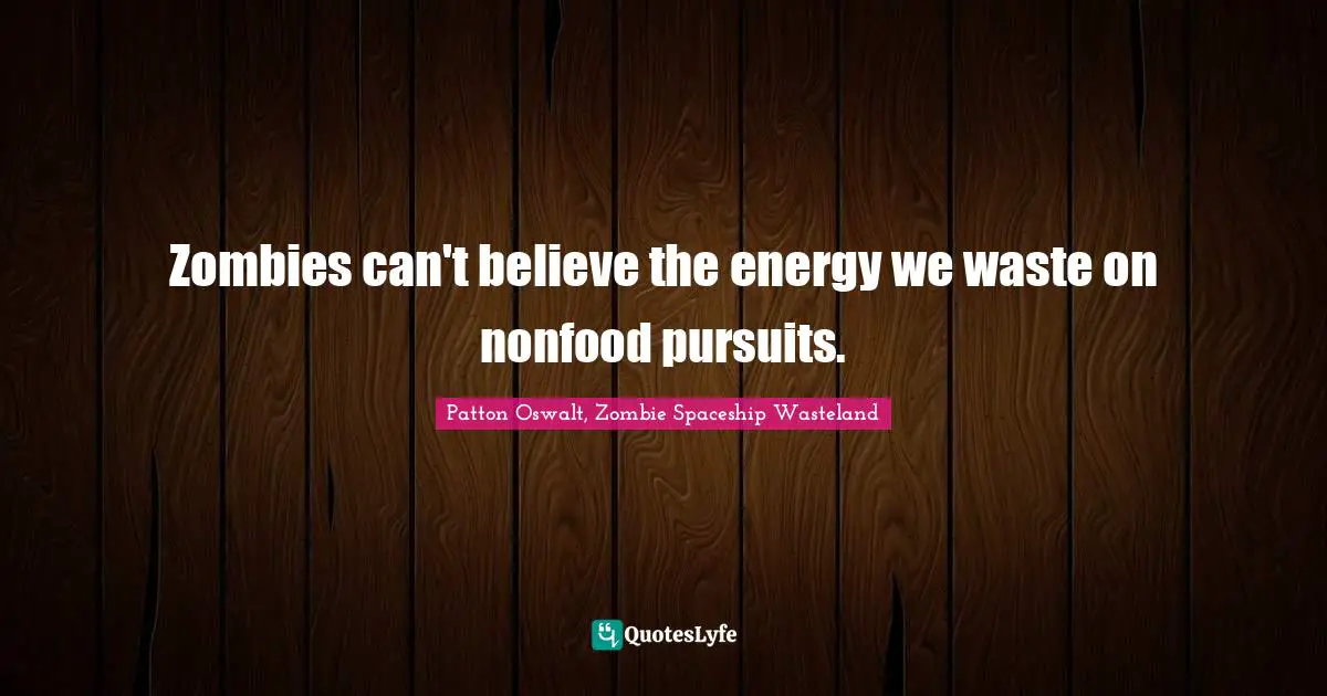Zombies can't believe the energy we waste on nonfood pursuits.