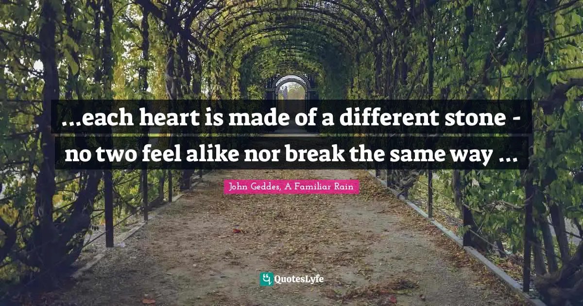 ...each heart is made of a different stone - no two feel alike nor break the same way ...