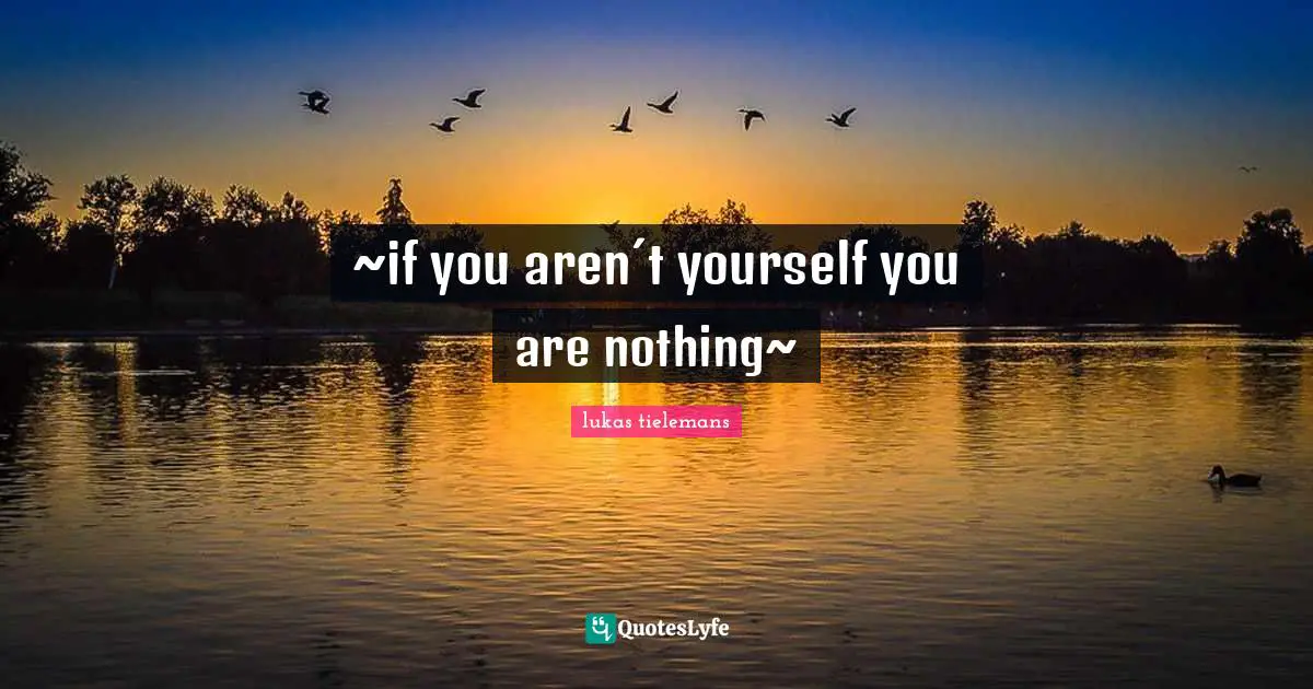 ~if you aren´t yourself you are nothing~
