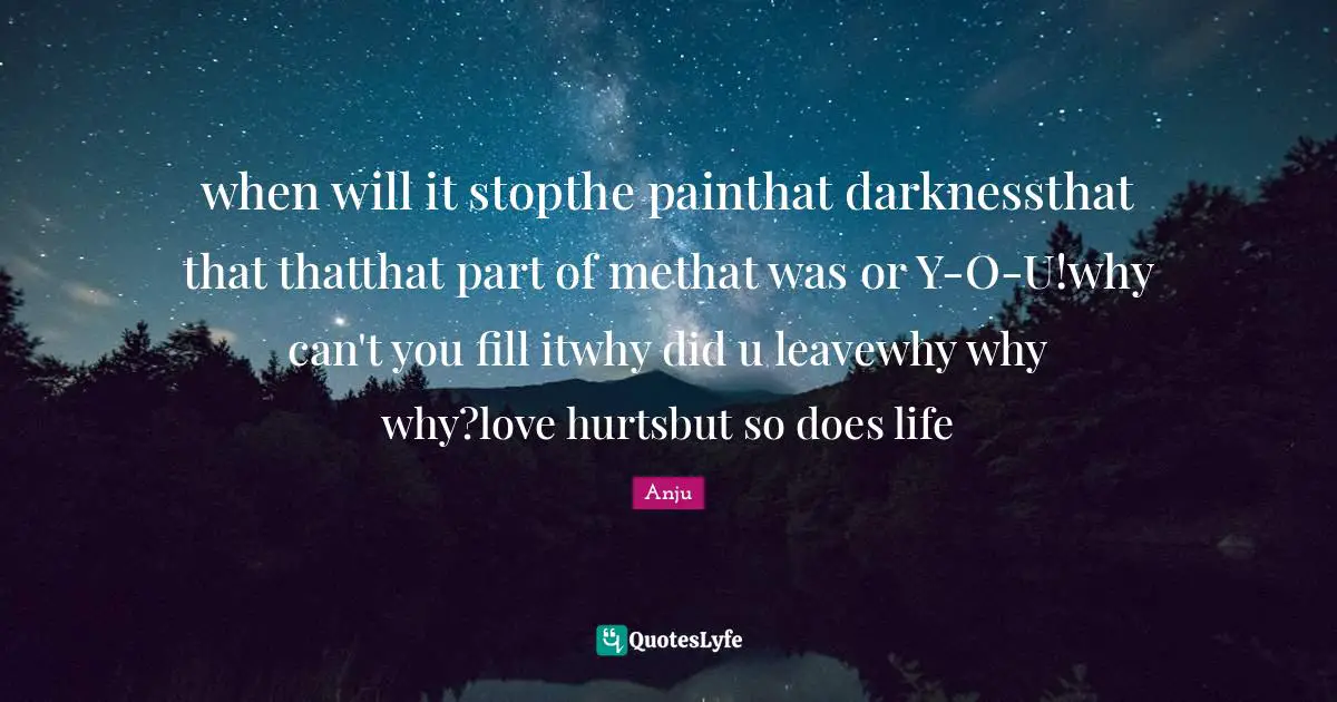 when will it stopthe painthat darknessthat that thatthat part of methat was or Y-O-U!why can't you fill itwhy did u leavewhy why why?love hurtsbut so does life
