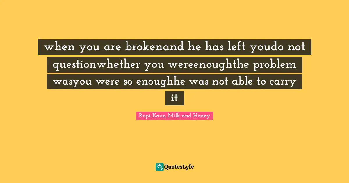 when you are brokenand he has left youdo not questionwhether you wereenoughthe problem wasyou were so enoughhe was not able to carry it