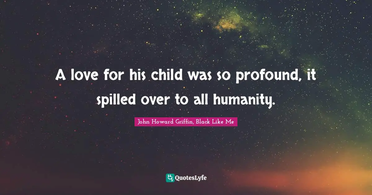 Image Of God Quotes: "A love for his child was so profound, it spilled over to all humanity."