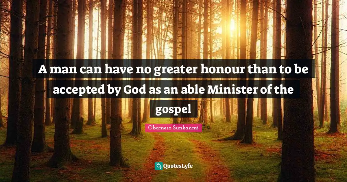 A man can have no greater honour than to be accepted by God as an able Minister of the gospel