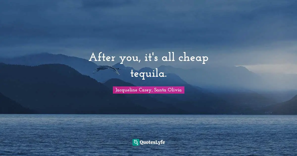 Jacqueline Carey Quotes: "After you, it's all cheap tequila."