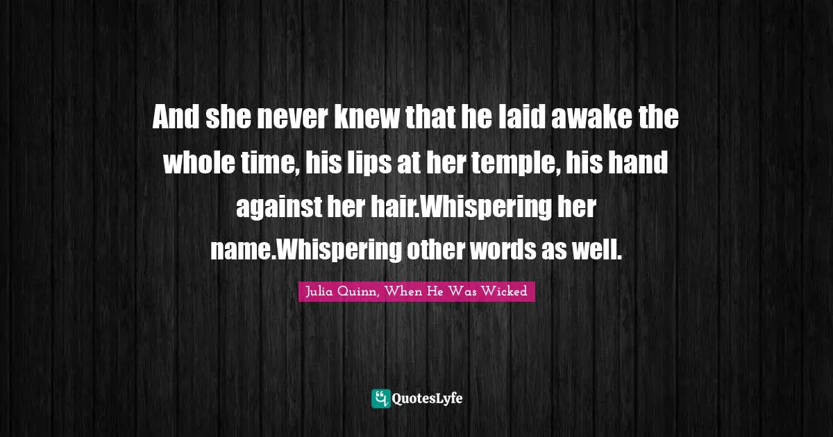 And she never knew that he laid awake the whole time, his lips at her temple, his hand against her hair.Whispering her name.Whispering other words as well.