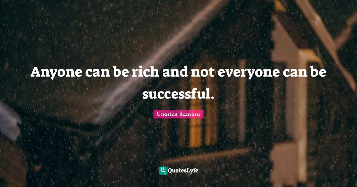Anyone can be rich and not everyone can be successful.