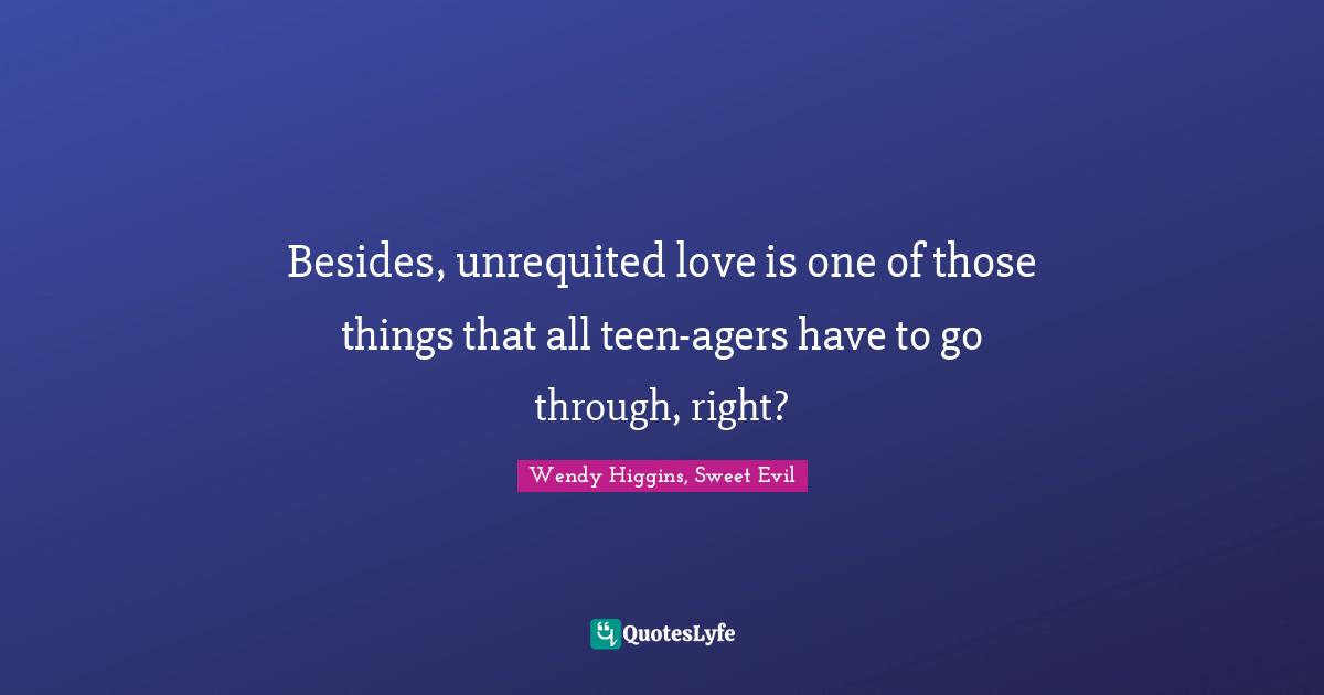 Besides, unrequited love is one of those things that all teen-agers have to go through, right?