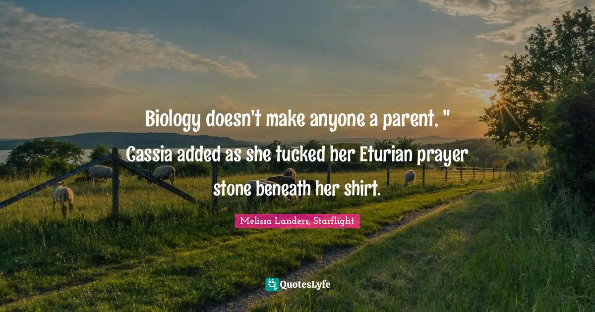 Biology doesn't make anyone a parent, " Cassia added as she tucked her Eturian prayer stone beneath her shirt.