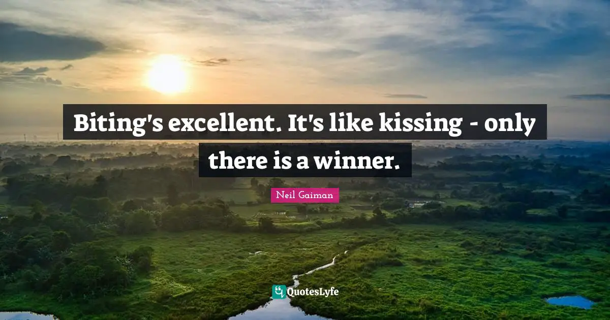 Biting's excellent. It's like kissing - only there is a winner.