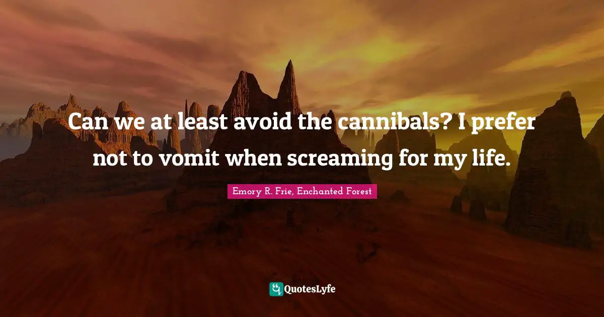 Can we at least avoid the cannibals? I prefer not to vomit when screaming for my life.