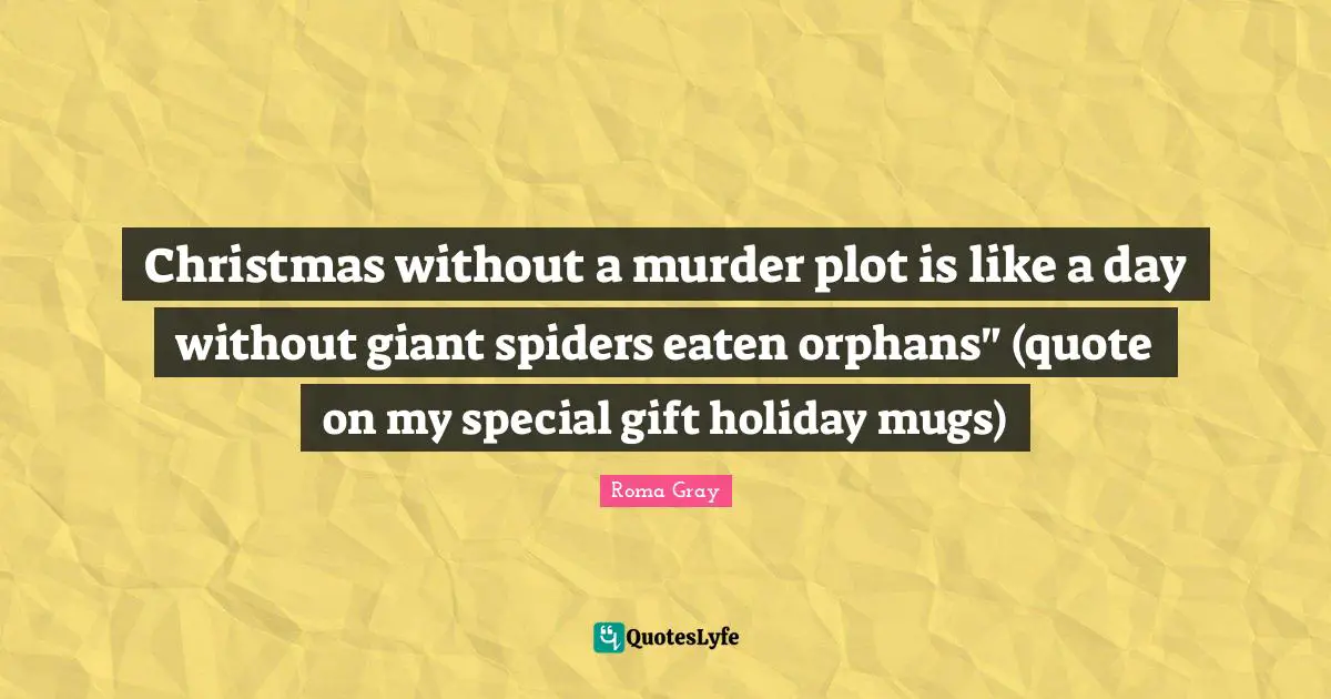 Christmas without a murder plot is like a day without giant spiders eaten orphans" (quote on my special gift holiday mugs)