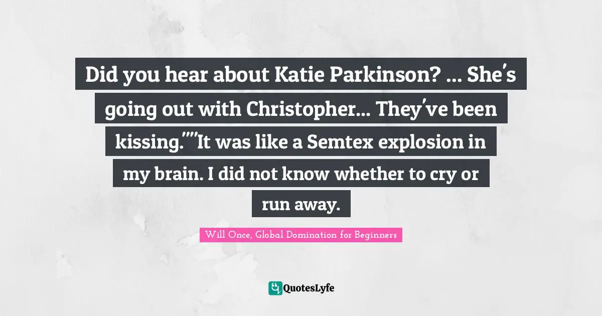 Did you hear about Katie Parkinson? ... She's going out with Christopher... They've been kissing.""It was like a Semtex explosion in my brain. I did not know whether to cry or run away.